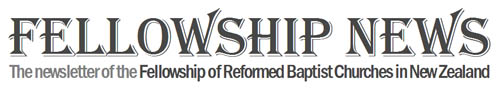 Fellowship News - the newsletter of the Fellowship of Reformed Baptists in New Zealand